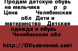 Продам детскую обувь на мальчика 22-25 р - р › Цена ­ 300 - Челябинская обл. Дети и материнство » Детская одежда и обувь   . Челябинская обл.